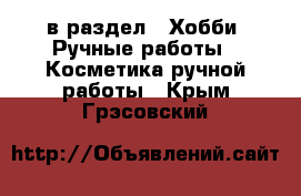  в раздел : Хобби. Ручные работы » Косметика ручной работы . Крым,Грэсовский